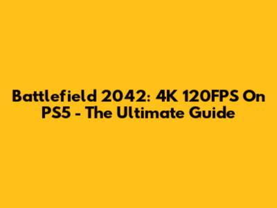 Battlefield 2042: 4K 120FPS On PS5 - The Ultimate Guide