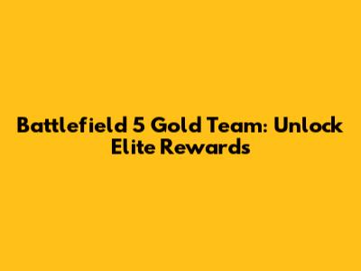 Battlefield 5 Gold Team: Unlock Elite Rewards