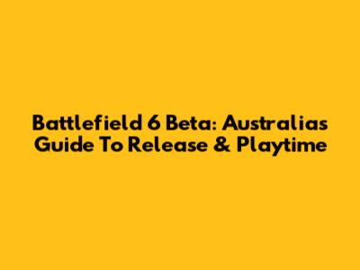 Battlefield 6 Beta: Australia's Guide To Release & Playtime