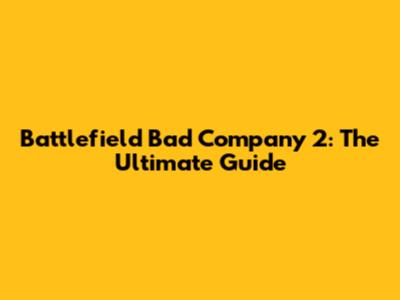 Battlefield Bad Company 2: The Ultimate Guide