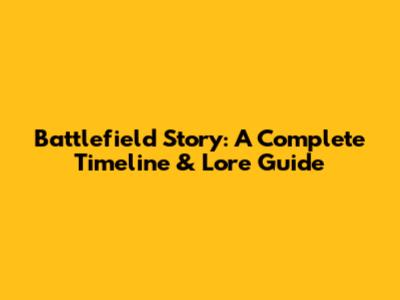 Battlefield Story: A Complete Timeline & Lore Guide