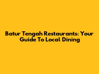 Batur Tengah Restaurants: Your Guide To Local Dining