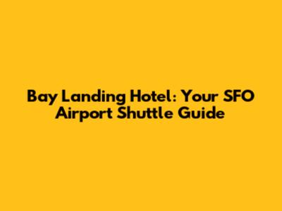 Bay Landing Hotel: Your SFO Airport Shuttle Guide