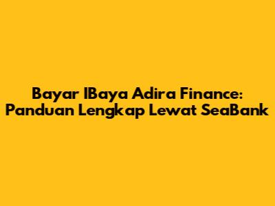 Bayar IBaya Adira Finance: Panduan Lengkap Lewat SeaBank