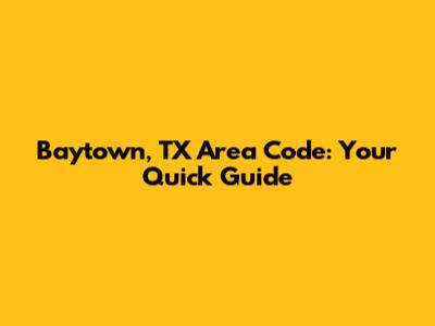 Baytown, TX Area Code: Your Quick Guide
