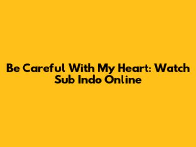 Be Careful With My Heart: Watch Sub Indo Online