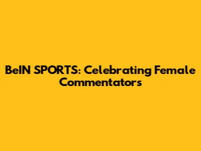 BeIN SPORTS: Celebrating Female Commentators