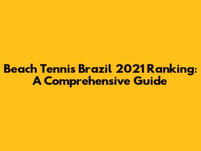 Beach Tennis Brazil 2021 Ranking: A Comprehensive Guide