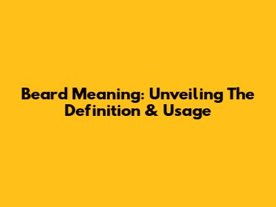 Beard Meaning: Unveiling The Definition & Usage