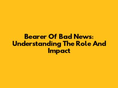 Bearer Of Bad News: Understanding The Role And Impact