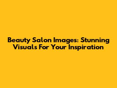 Beauty Salon Images: Stunning Visuals For Your Inspiration