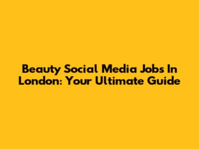 Beauty Social Media Jobs In London: Your Ultimate Guide