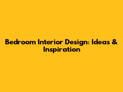 Bedroom Interior Design: Ideas & Inspiration