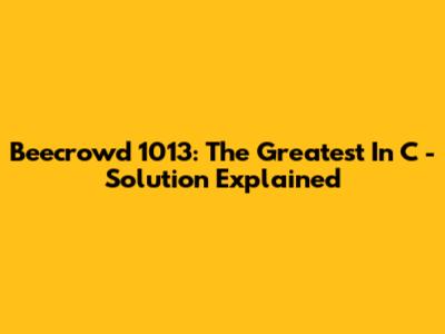 Beecrowd 1013: The Greatest In C - Solution Explained