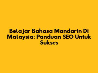 Belajar Bahasa Mandarin Di Malaysia: Panduan SEO Untuk Sukses