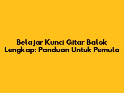 Belajar Kunci Gitar Balok Lengkap: Panduan Untuk Pemula