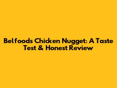 Belfoods Chicken Nugget: A Taste Test & Honest Review