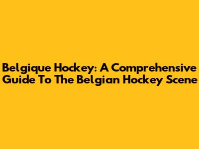 Belgique Hockey: A Comprehensive Guide To The Belgian Hockey Scene