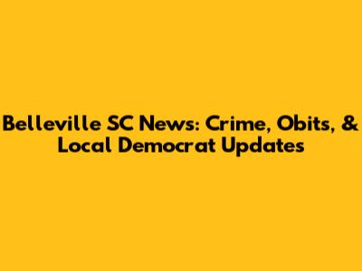 Belleville SC News: Crime, Obits, & Local Democrat Updates