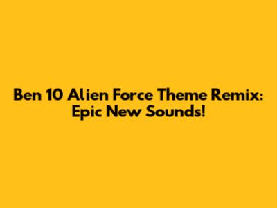 Ben 10 Alien Force Theme Remix: Epic New Sounds!