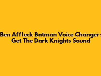 Ben Affleck Batman Voice Changer: Get The Dark Knight's Sound