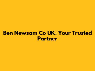 Ben Newsam Co UK: Your Trusted Partner