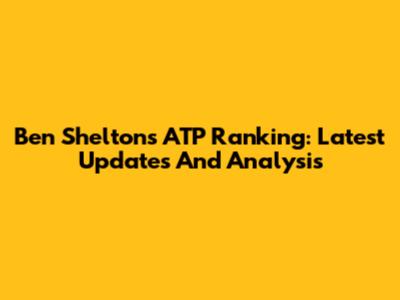 Ben Shelton's ATP Ranking: Latest Updates And Analysis
