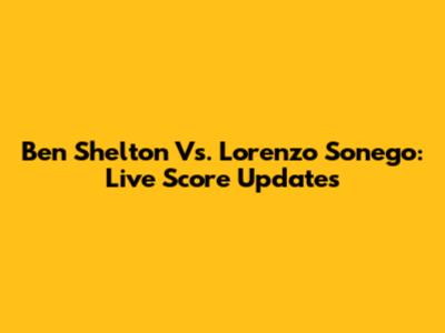 Ben Shelton Vs. Lorenzo Sonego: Live Score Updates