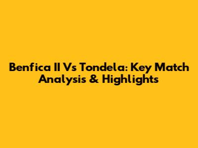 Benfica II Vs Tondela: Key Match Analysis & Highlights