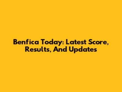 Benfica Today: Latest Score, Results, And Updates