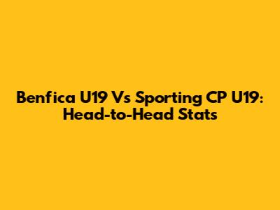 Benfica U19 Vs Sporting CP U19: Head-to-Head Stats