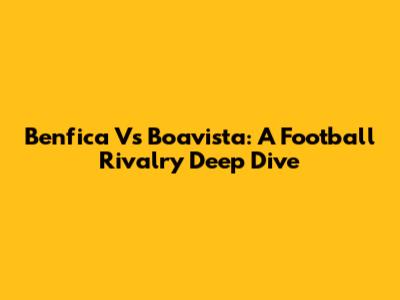 Benfica Vs Boavista: A Football Rivalry Deep Dive