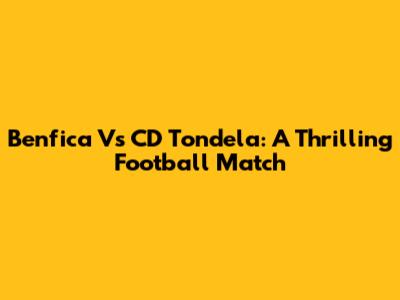 Benfica Vs CD Tondela: A Thrilling Football Match