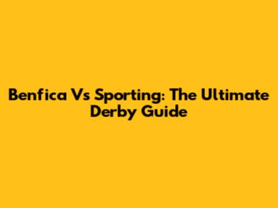 Benfica Vs Sporting: The Ultimate Derby Guide