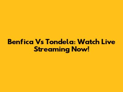 Benfica Vs Tondela: Watch Live Streaming Now!