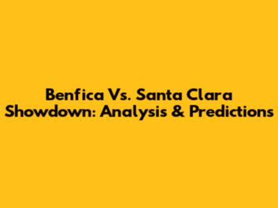 Benfica Vs. Santa Clara Showdown: Analysis & Predictions