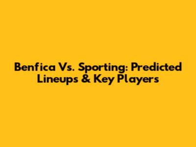 Benfica Vs. Sporting: Predicted Lineups & Key Players