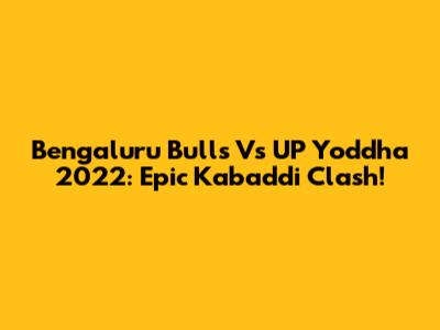 Bengaluru Bulls Vs UP Yoddha 2022: Epic Kabaddi Clash!