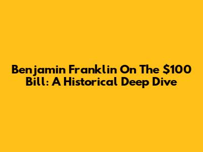 Benjamin Franklin On The $100 Bill: A Historical Deep Dive