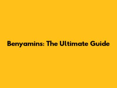 Benyamins: The Ultimate Guide