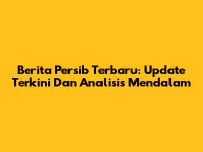 Berita Persib Terbaru: Update Terkini Dan Analisis Mendalam