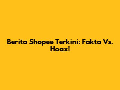 Berita Shopee Terkini: Fakta Vs. Hoax!