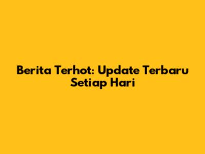 Berita Terhot: Update Terbaru Setiap Hari