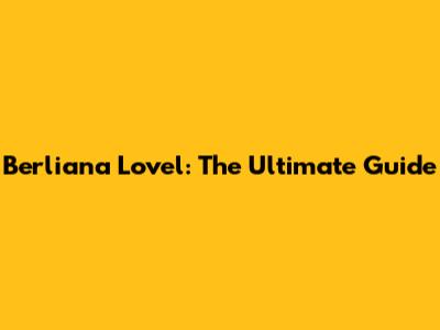 Berliana Lovel: The Ultimate Guide