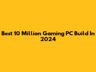 Best 10 Million Gaming PC Build In 2024