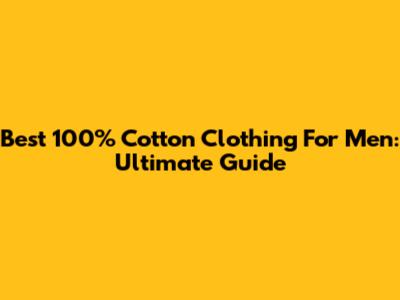 Best 100% Cotton Clothing For Men: Ultimate Guide