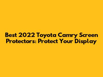 Best 2022 Toyota Camry Screen Protectors: Protect Your Display
