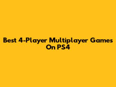Best 4-Player Multiplayer Games On PS4