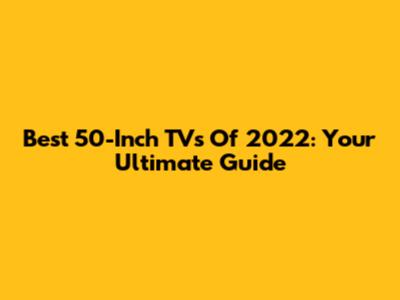 Best 50-Inch TVs Of 2022: Your Ultimate Guide