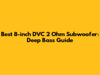 Best 8-inch DVC 2 Ohm Subwoofer: Deep Bass Guide